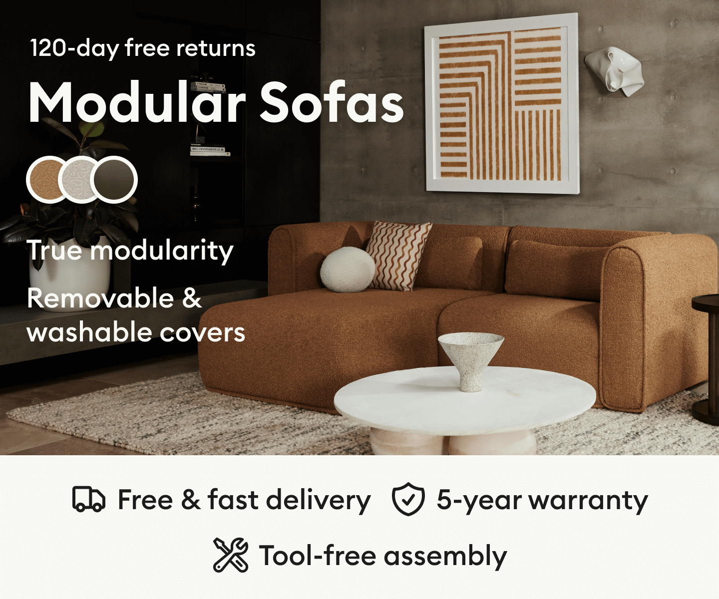 Modular Sofas - True Modularity, Removable & Washable Covers. Free & Fast delivery, 5-year warranty, tool-free assembly.